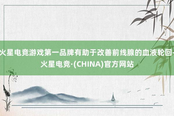 火星电竞游戏第一品牌有助于改善前线腺的血液轮回-火星电竞·(