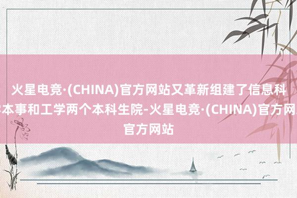 火星电竞·(CHINA)官方网站又革新组建了信息科学本事和工学两个本科生院-火星电竞·(CHINA)官方网站