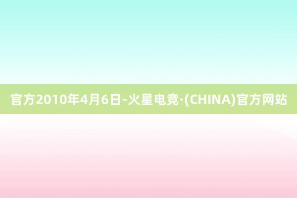 官方　　2010年4月6日-火星电竞·(CHINA)官方网站