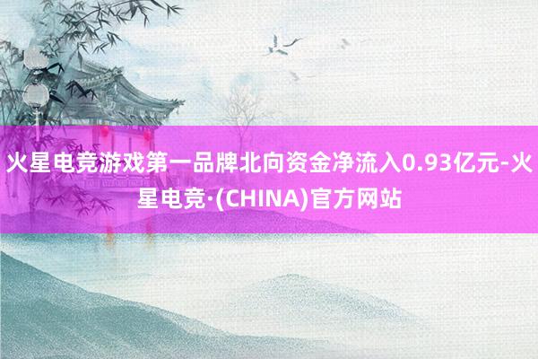 火星电竞游戏第一品牌北向资金净流入0.93亿元-火星电竞·(CHINA)官方网站