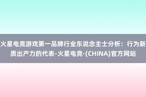 火星电竞游戏第一品牌　　行业东说念主士分析：行为新质出产力的代表-火星电竞·(CHINA)官方网站