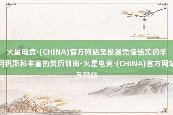 火星电竞·(CHINA)官方网站至极是凭借结实的学问积聚和丰富的资历训诲-火星电竞·(CHINA)官方网站