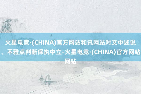火星电竞·(CHINA)官方网站和讯网站对文中述说、不雅点判