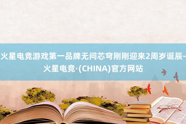 火星电竞游戏第一品牌无问芯穹刚刚迎来2周岁诞辰-火星电竞·(