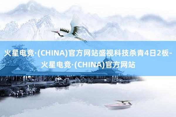 火星电竞·(CHINA)官方网站盛视科技杀青4日2板-火星电
