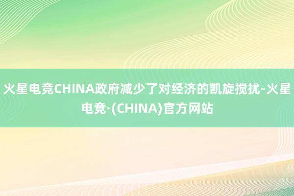 火星电竞CHINA政府减少了对经济的凯旋搅扰-火星电竞·(C