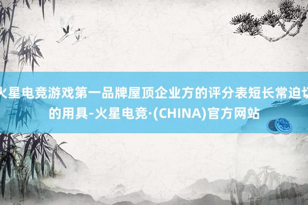 火星电竞游戏第一品牌屋顶企业方的评分表短长常迫切的用具-火星