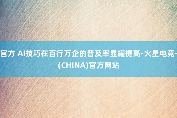 官方 AI技巧在百行万企的普及率显耀提高-火星电竞·(CHI