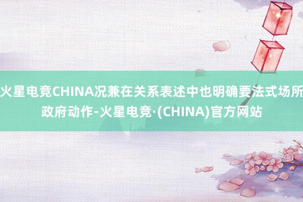 火星电竞CHINA况兼在关系表述中也明确要法式场所政府动作-火星电竞·(CHINA)官方网站