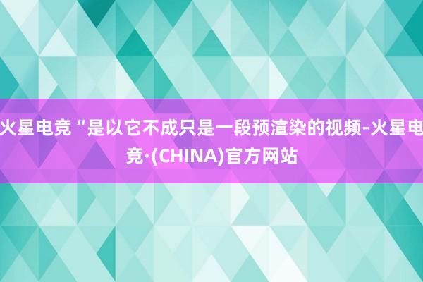 火星电竞“是以它不成只是一段预渲染的视频-火星电竞·(CHI