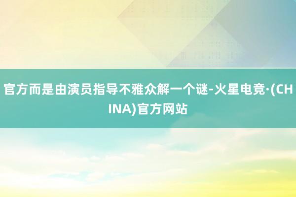 官方而是由演员指导不雅众解一个谜-火星电竞·(CHINA)官