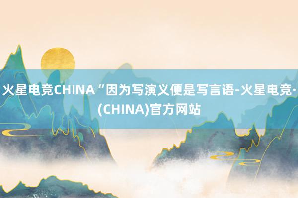 火星电竞CHINA“因为写演义便是写言语-火星电竞·(CHI