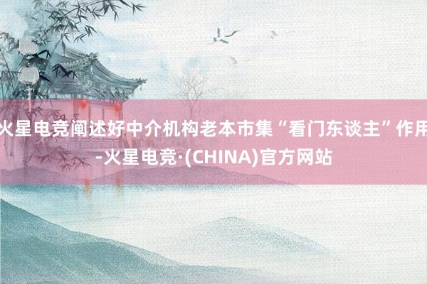 火星电竞阐述好中介机构老本市集“看门东谈主”作用-火星电竞·(CHINA)官方网站