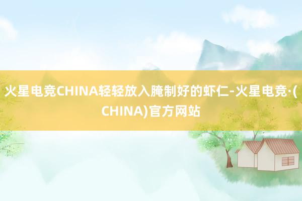 火星电竞CHINA轻轻放入腌制好的虾仁-火星电竞·(CHINA)官方网站