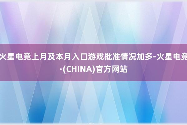火星电竞上月及本月入口游戏批准情况加多-火星电竞·(CHINA)官方网站