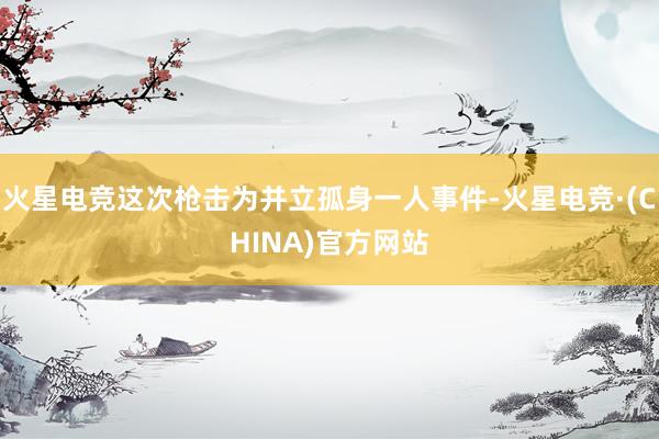 火星电竞这次枪击为并立孤身一人事件-火星电竞·(CHINA)