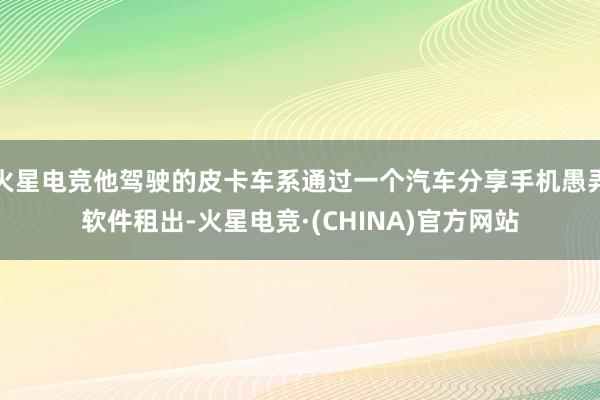 火星电竞他驾驶的皮卡车系通过一个汽车分享手机愚弄软件租出-火