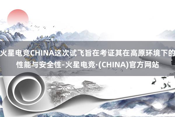 火星电竞CHINA这次试飞旨在考证其在高原环境下的性能与安全