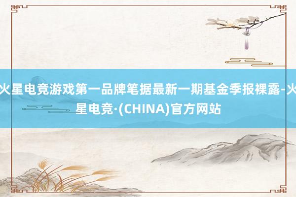 火星电竞游戏第一品牌笔据最新一期基金季报裸露-火星电竞·(CHINA)官方网站