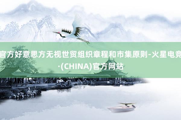 官方好意思方无视世贸组织章程和市集原则-火星电竞·(CHIN