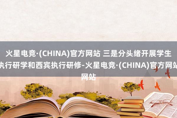 火星电竞·(CHINA)官方网站 三是分头绪开展学生执行研学