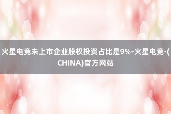 火星电竞未上市企业股权投资占比是9%-火星电竞·(CHINA)官方网站