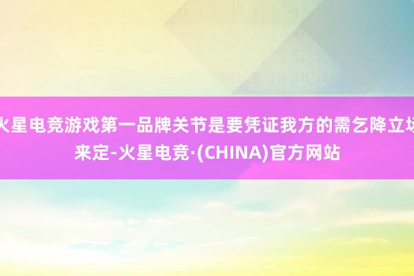 火星电竞游戏第一品牌关节是要凭证我方的需乞降立场来定-火星电