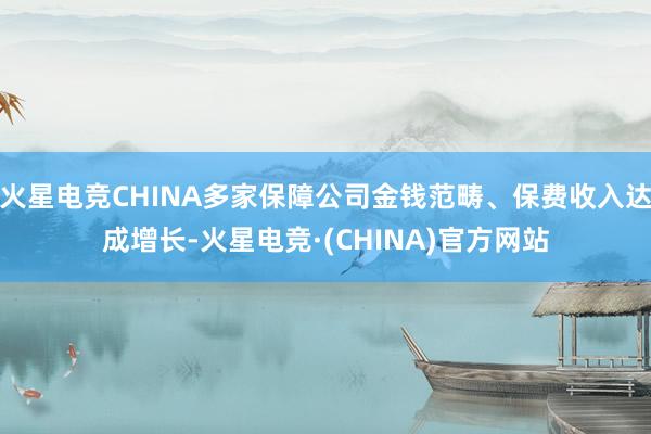 火星电竞CHINA多家保障公司金钱范畴、保费收入达成增长-火