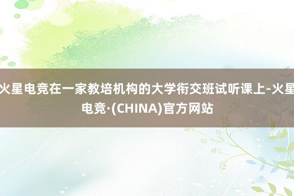 火星电竞在一家教培机构的大学衔交班试听课上-火星电竞·(CHINA)官方网站