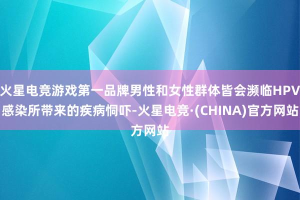 火星电竞游戏第一品牌男性和女性群体皆会濒临HPV感染所带来的