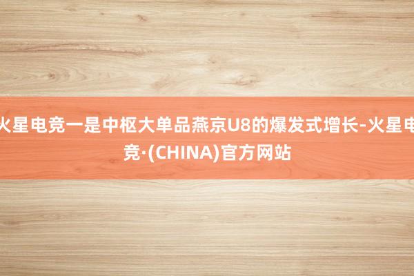 火星电竞一是中枢大单品燕京U8的爆发式增长-火星电竞·(CH
