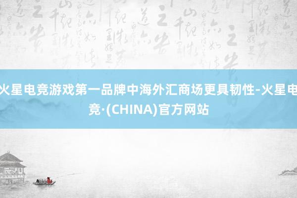 火星电竞游戏第一品牌中海外汇商场更具韧性-火星电竞·(CHI