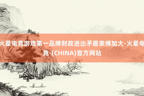 火星电竞游戏第一品牌财政进出矛盾束缚加大-火星电竞·(CHI