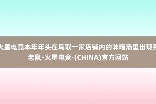 火星电竞本年年头在鸟取一家店铺内的味噌汤里出现死老鼠-火星电竞·(CHINA)官方网站
