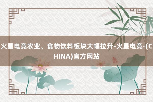 火星电竞农业、食物饮料板块大幅拉升-火星电竞·(CHINA)官方网站