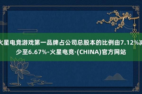 火星电竞游戏第一品牌占公司总股本的比例由7.12%减少至6.