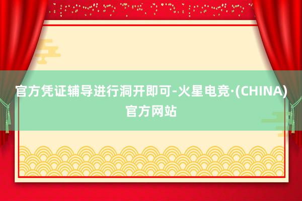 官方凭证辅导进行洞开即可-火星电竞·(CHINA)官方网站