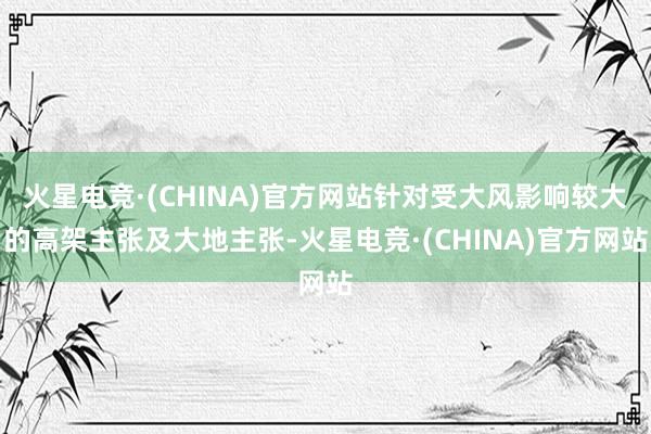 火星电竞·(CHINA)官方网站针对受大风影响较大的高架主张及大地主张-火星电竞·(CHINA)官方网站