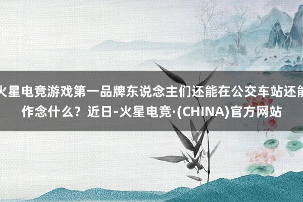 火星电竞游戏第一品牌东说念主们还能在公交车站还能作念什么？近