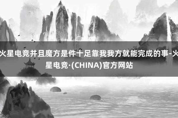 火星电竞并且魔方是件十足靠我我方就能完成的事-火星电竞·(C