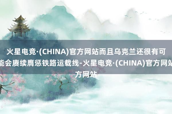 火星电竞·(CHINA)官方网站而且乌克兰还很有可能会赓续膺