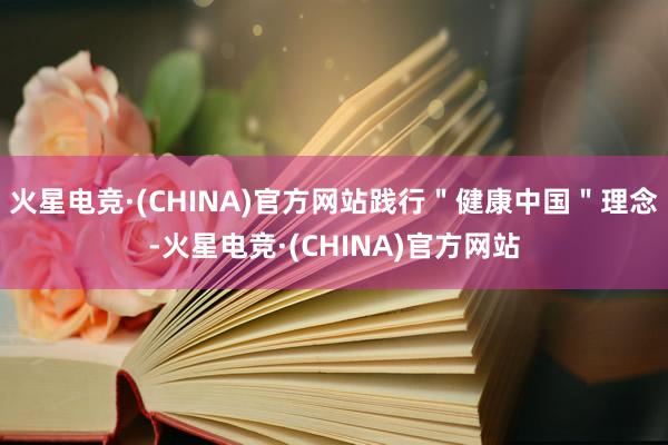 火星电竞·(CHINA)官方网站践行＂健康中国＂理念-火星电