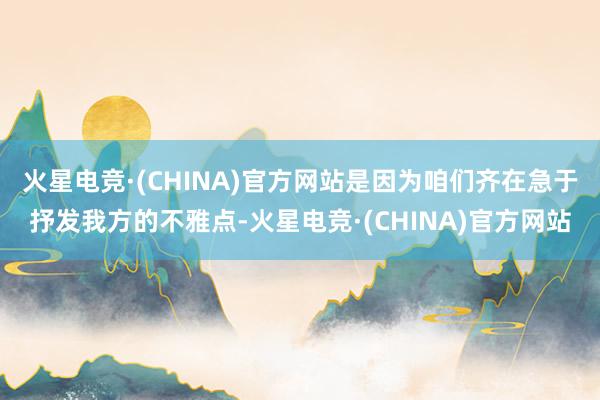 火星电竞·(CHINA)官方网站是因为咱们齐在急于抒发我方的