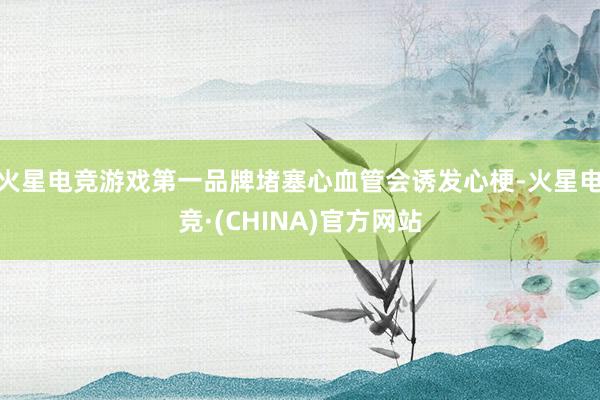 火星电竞游戏第一品牌堵塞心血管会诱发心梗-火星电竞·(CHI