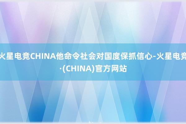 火星电竞CHINA他命令社会对国度保抓信心-火星电竞·(CH