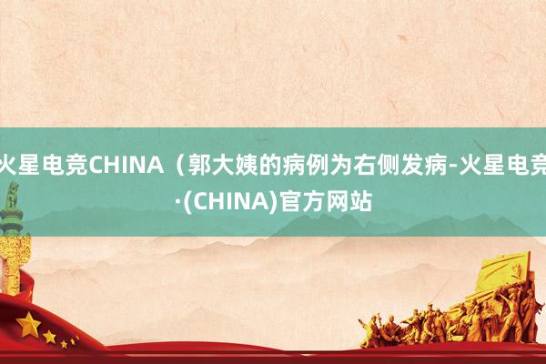 火星电竞CHINA（郭大姨的病例为右侧发病-火星电竞·(CH
