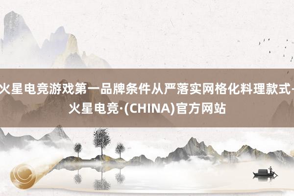 火星电竞游戏第一品牌条件从严落实网格化料理款式-火星电竞·(CHINA)官方网站