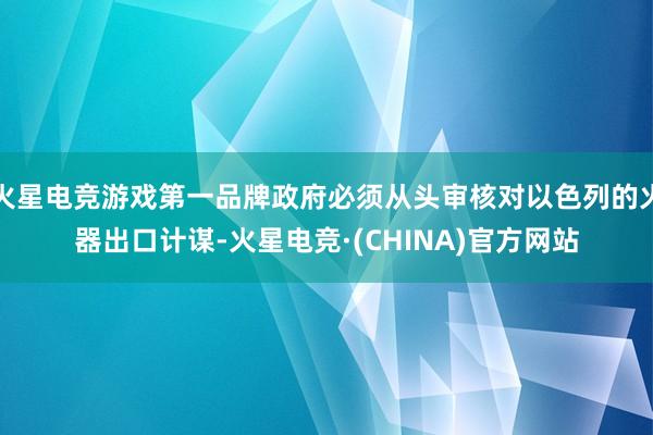 火星电竞游戏第一品牌政府必须从头审核对以色列的火器出口计谋-