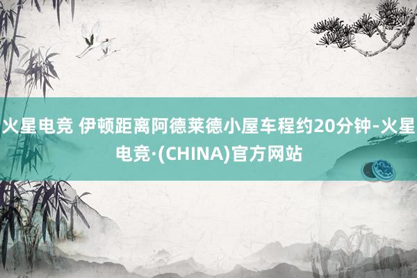 火星电竞 伊顿距离阿德莱德小屋车程约20分钟-火星电竞·(CHINA)官方网站