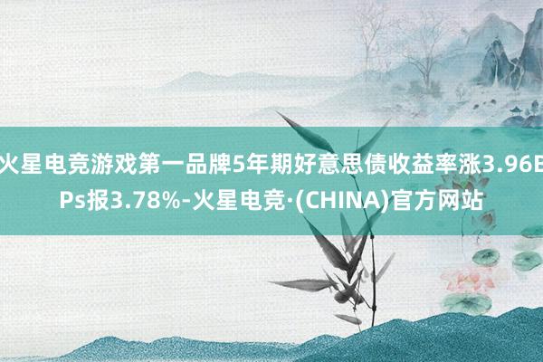 火星电竞游戏第一品牌5年期好意思债收益率涨3.96BPs报3
